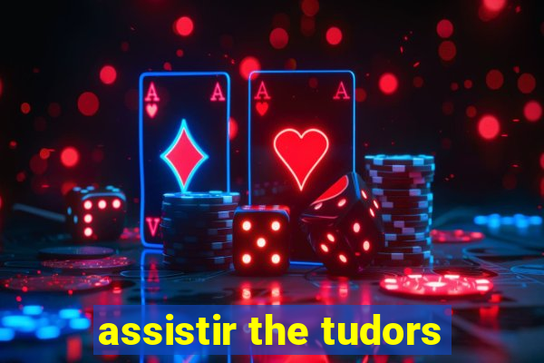 assistir the tudors